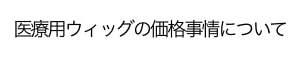 医療用ウィッグの価格について